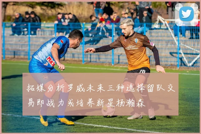 拓媒分析罗威未来三种选择留队交易即战力或培养新星杨瀚森
