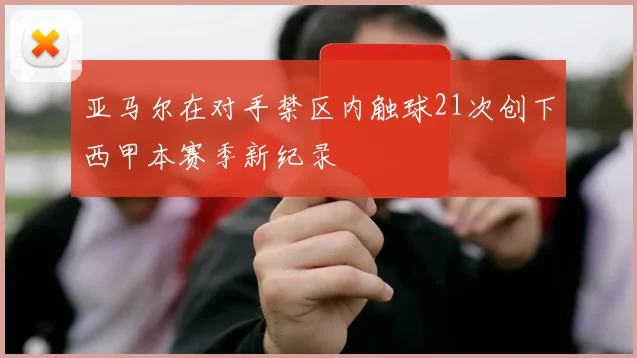 亚马尔在对手禁区内触球21次创下西甲本赛季新纪录