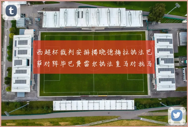 西超杯裁判安排揭晓德梅拉执法巴萨对阵毕巴费雷尔执法皇马对抗马竞
