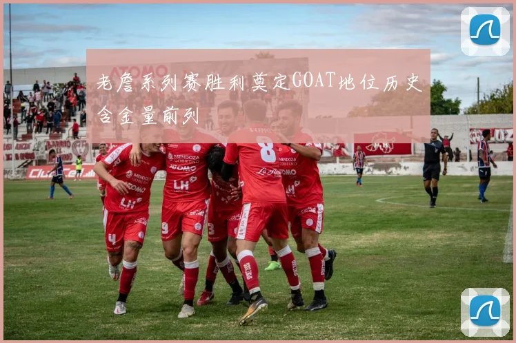 老詹系列赛胜利奠定GOAT地位历史含金量前列