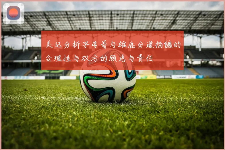美记分析字母哥与雄鹿分道扬镳的合理性与双方的顾虑与责任